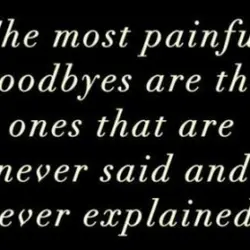 The most painful goodbyes are the ones that are never said and never explained
