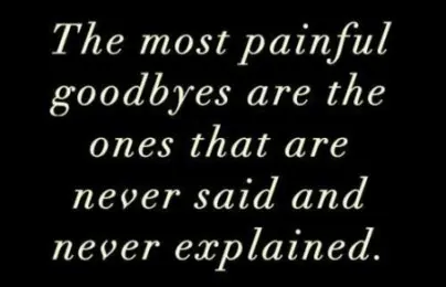 The most painful goodbyes are the ones that are never said and never explained