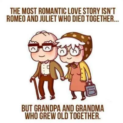The most romantic love story isn't Romeo and Juliet who died together... but grandpa and grandma who grew old together