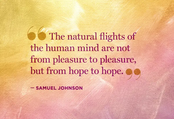 The natural flights of the human mind are not from pleasure to pleasure but from hope to hope.