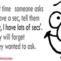 The next time someone asks if you have a sec, tell them 'Actually, I have...