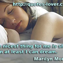 The nicest thing for me is sleep, then at least I can dream.