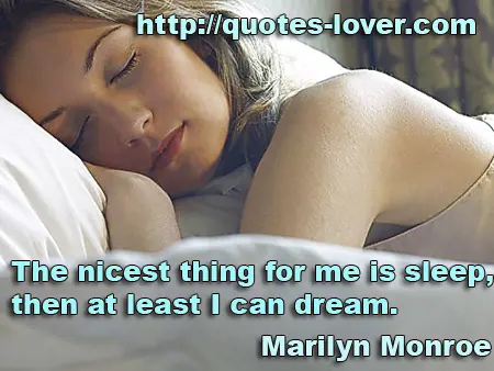 The nicest thing for me is sleep, then at least I can dream.