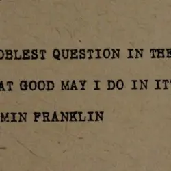 The noblest question in the world is what good may I do in it