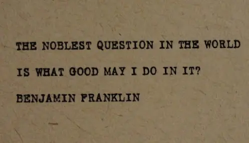 The noblest question in the world is what good may I do in it