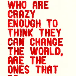 The ones who are crazy enough to think they can change the world, are the...