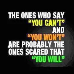 The ones who say -You can't- and -You won't- are probably the ones scared that...