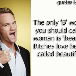 The only 'B' word you should call a woman is 'beautiful' . Bitches love being...