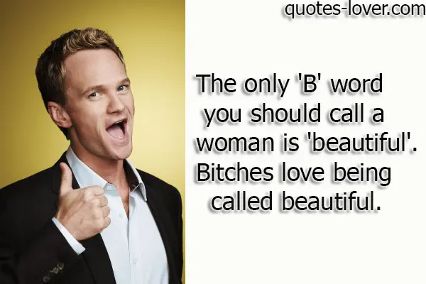 The only 'B' word you should call a woman is 'beautiful' . Bitches love being called beautiful.