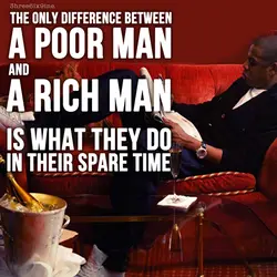 The only difference between a poor man and a rich man is what they do...