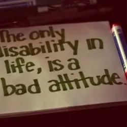 The only disability in life, is a bad attitude.