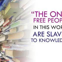 The only free people in this world are slaves to knowledge.