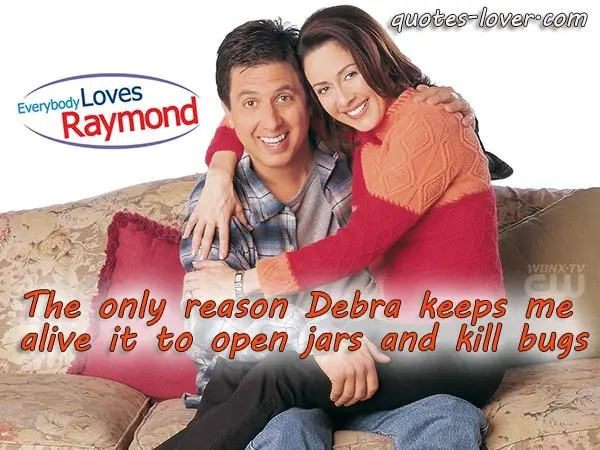 The only reason Debra keeps me alive it to open jars and kill bugs.