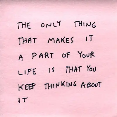 The only thing that makes it a part of your life is that you keep thinking about it