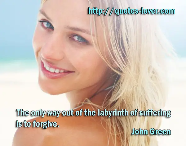 The only way out of the labyrinth of suffering is to forgive.