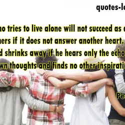 The person who tries to live alone will not succeed as a human being. His...