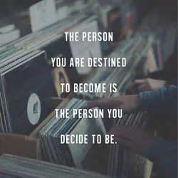 The person you are destined to become is the person you decide to be