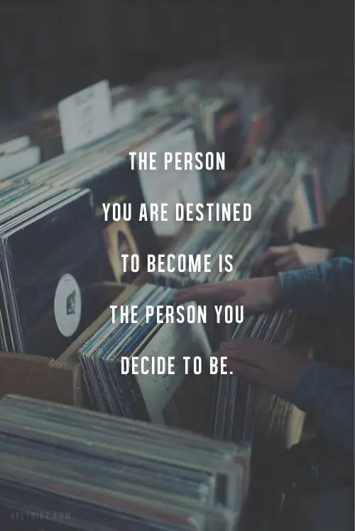 The person you are destined to become is the person you decide to be