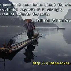 The pessimist complains about the wind; the optimist expects it to change; the realist adjusts...