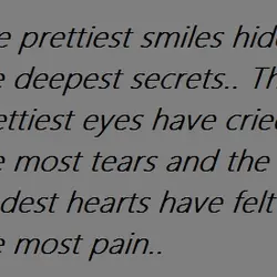 The prettiest smiles hide the deepest secrets. The prettiest eyes have cried the most tears...