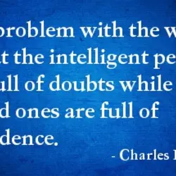 The proplem with the world is that the intelligent people are full of doubts while...