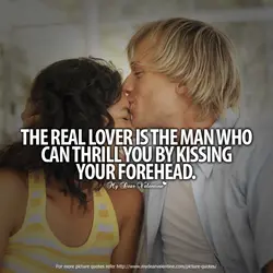 The real lover is the man who can thrill you by kissing your forehead.