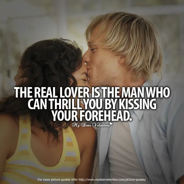 The real lover is the man who can thrill you by kissing your forehead.