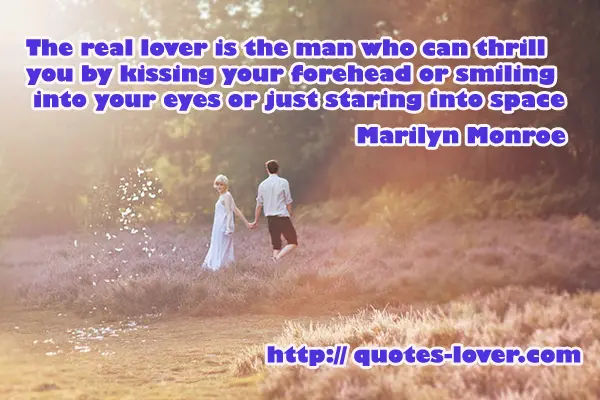 The real lover is the man who can thrill you by kissing your forehead or smiling into your eyes or just staring into space.