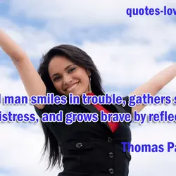 The real man smiles in trouble, gathers strength from distress, and grows brave by reflection.