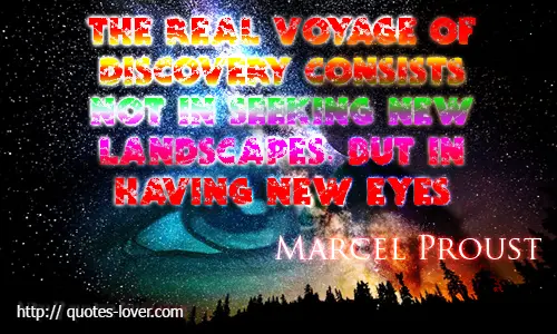 The real voyage of discovery consists not in seeking new landscapes, but in having new eyes 
