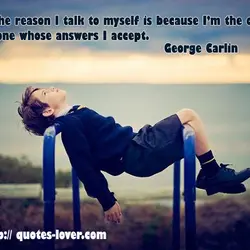 The reason I talk to myself is because I’m the only one whose answers I...