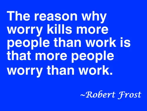 The reason why worry kills more people than work is that more people worry than work