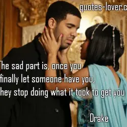 The sad part is, once you finally let someone have you, they stop doing what...