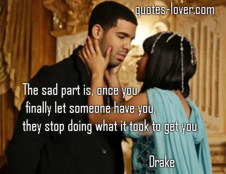 The sad part is, once you finally let someone have you, they stop doing what it took to get you