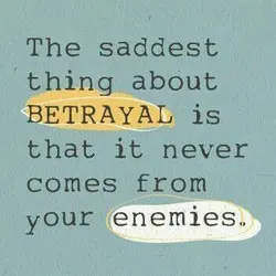 The saddest thing about betrayal is that it never comes from your enemies.