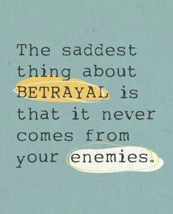 The saddest thing about betrayal is that it never comes from your enemies.