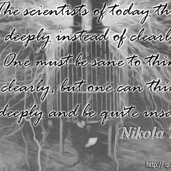 The scientists of today think deeply instead of clearly. One must be sane to think...