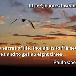 The secret of life, though, is to fall seven times and to get up eight...