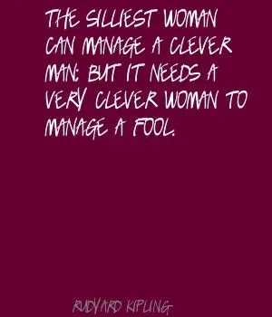 The silliest woman can manage a clever man, but it needs a very clever woman to manage a fool.