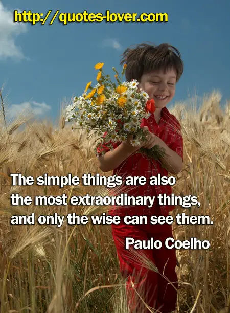 The simple things are also the most extraordinary things, and only the wise can see them.