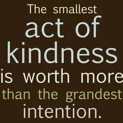 The smallest act of kindness is worth more than grandest intention