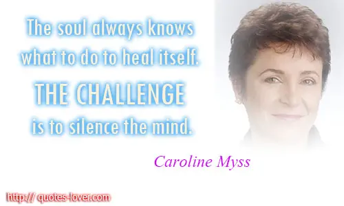 The soul always knows what to do to heal itself. The challenge is to silence the mind.