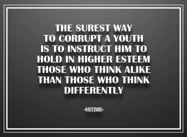 The surest way to corrupt a youth is to instruct him to hold in higher esteem those who think alike than those who think differently.
