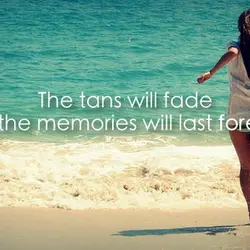 The tans will fade but the memories will last forever.