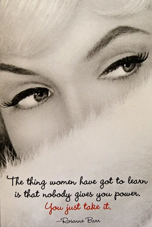 The thing woman have got to learn is that nobody gives you power you just take it