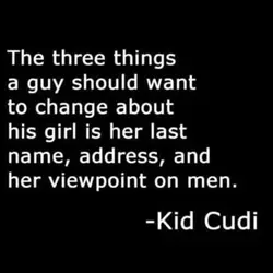 The three things a guy should want to change about his girl is her last...
