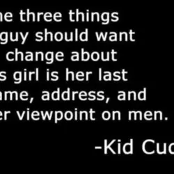 The three things a guy should want to change about his girl is her last...