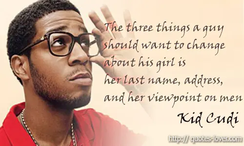 The three things a guy should want to change about his girl is her last name, address, and her viewpoint on men