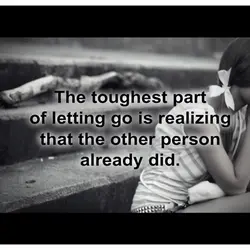 The toughest part of letting go is realizing that the other person already did