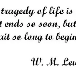 The tragedy of life is not that it ends so soon, but that we wait...